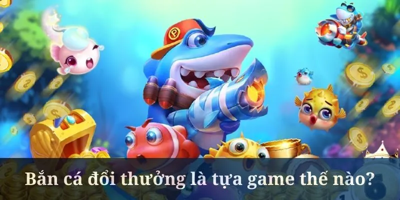 Bắn cá đổi thưởng là tựa game đang rất hot ngày nay